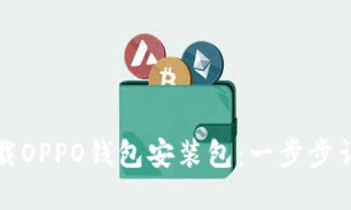 如何下载OPPO钱包安装包：一步步详解指导