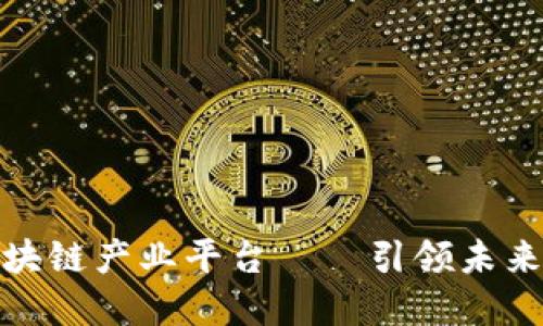 CHAIN全球首个区块链产业平台——引领未来数字经济的新潮流