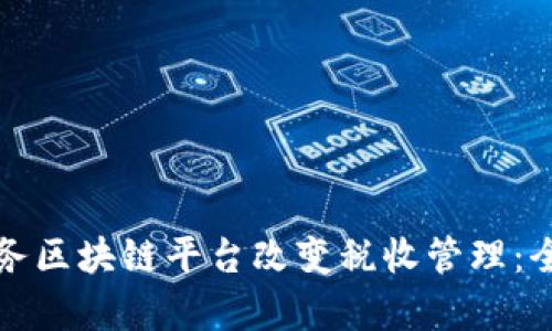 如何税务区块链平台改变税收管理：全面解析