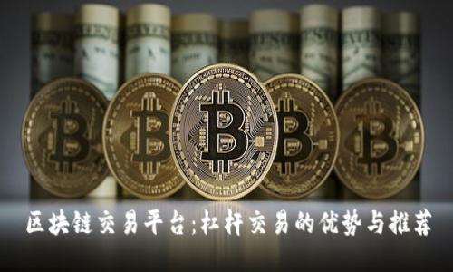 区块链交易平台：杠杆交易的优势与推荐