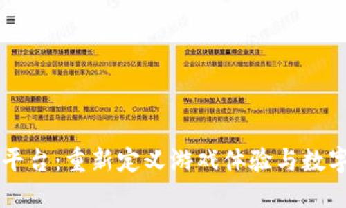 区块链手游平台：重新定义游戏体验与数字资产的未来