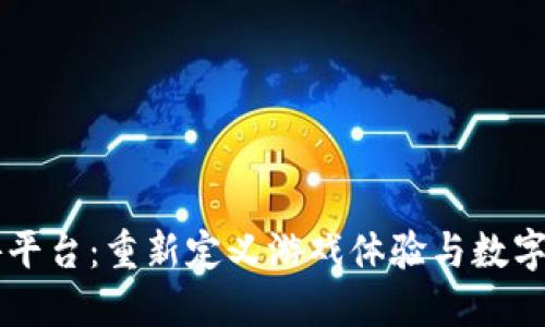 区块链手游平台：重新定义游戏体验与数字资产的未来