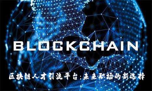 区块链人才引流平台：未来职场的新选择
