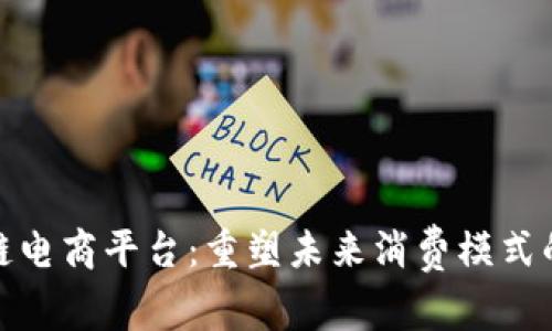 媒购区块链电商平台：重塑未来消费模式的创新之路