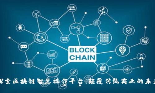 探索区块链智慧操作平台：颠覆传统商业的未来