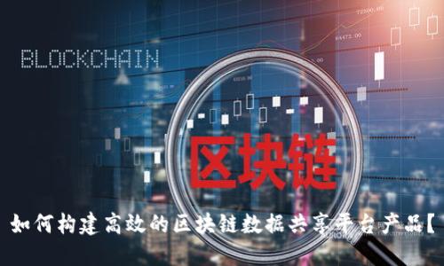 如何构建高效的区块链数据共享平台产品？