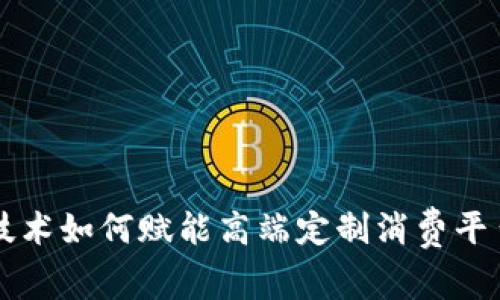 区块链技术如何赋能高端定制消费平台的未来