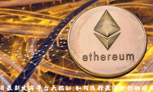 
区块链项目最新发布平台大揭秘：如何选择最适合你的项目发布渠道