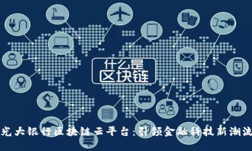 光大银行区块链云平台：引领金融科技新潮流