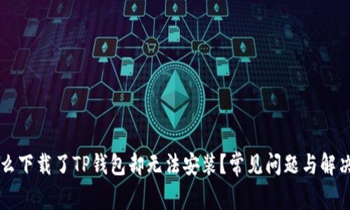 为什么下载了TP钱包却无法安装？常见问题与解决方法