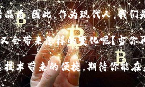 数字钱包的应用场景：你的生活中有哪些地方可以用上它？

数字钱包, 移动支付, 电子商务, 生活服务/guanjianci

一、数字钱包的概念
在这个快速发展的数字化时代，数字钱包应运而生。什么是数字钱包？简单来说，数字钱包是一种电子支付工具，允许用户通过手机或电脑进行经济交易。听到这里，你是不是觉得数字钱包离我们并不遥远？实际上，它已经深入我们的日常生活中，成为一部分。

二、日常消费中的数字钱包
我们每天都要面对吃、穿、住、行等各种消费，数字钱包在这些消费场景中扮演着重要角色。比如，你去超市购物时，是否注意到收银台旁边的二维码？你只需打开手机，使用数字钱包扫描二维码，就能轻松完成支付。这样不仅省时，还能避免携带现金的麻烦，你是不是也想试试这种便捷的支付方式？

三、餐饮行业的数字钱包
当我们选择外出就餐时，数字钱包同样可以发挥作用。现在许多餐厅都支持微信支付、支付宝等数字钱包，点完菜后，你只需拿出手机，扫一扫二维码，甚至可以直接通过面部识别来完成支付。想象一下，坐在餐桌前，朋友们欢声笑语，你只需用手机轻轻一扫，便可轻松结账，是不是觉得生活变得更加便利了？

四、在线购物与数字钱包
在电商平台上，数字钱包的使用更是普遍。各大电商平台如淘宝、京东、拼多多等，都支持使用数字钱包进行付款。网上购物时，你可以通过数字钱包快速完成支付，而不必每次都输入银行卡信息，省去繁琐的步骤。可见，数字钱包不仅提高了消费效率，还保障了支付的安全性。试想，如果你的购物体验如此流畅，是否愿意更多地进行在线购物呢？

五、出行中的数字钱包
出行过程中，数字钱包的好处更是显而易见。无论是打车还是乘坐公共交通工具，你都可以使用数字钱包进行支付。使用滴滴打车的时候，只需在付款页面选择你的数字钱包，其余的便不需多言，完成支付的同时也为你省下了很多找零的麻烦。你是不是也在思考，这样的出行方式是否让生活更加方便了呢？

六、服务行业的数字钱包
除了餐饮、购物、出行，很多服务行业也已接入数字钱包支付，无论是理发店、美容院还是健身房，用户均可利用数字钱包完成支付。这不仅让商家提高了收款效率，也让顾客体会到了更便捷的服务。比如，一个周末，你和朋友们一起去健身房，结束时只需打开数字钱包确认一下价格，轻轻一点就能完成支付，是否觉得这样非常轻松？

七、旅游与数字钱包
旅游时，数字钱包的便利性同样不可小觑。无论是在国内还是国外，越来越多的景点、酒店和餐馆都支持数字钱包付款。你可以在旅游途中，避免携带大量现金的困扰，随时随地轻松消费，让旅途更加顺畅。在海外游玩时，还有些地方可以用数字钱包兑换当地货币，这你想象过吗？是不是让你更觉得轻松自在了呢？

八、生活缴费与数字钱包
生活中的诸多缴费也支持数字钱包，例如水电费、煤气费、宽带费等。通过手机支付，用户可以轻松完成各种生活费用的支付，为繁琐的生活带来了便捷。想一想，如果每个月都是如此简单，生活将会轻松多少？数字钱包不仅让支付变得快捷，它还让我们从繁琐中解脱出来，让生活变得更加高效。

九、数字钱包的安全性
当然，有人可能会担心数字钱包的安全性。其实，当今的数字钱包大多提供了多重安全保障措施，例如生物识别、动态密码等，来确保用户信息的安全。数字钱包的便捷性与安全性并重，使得用户可以完全信任它，这样的优势让你有没有一点心动呢？

十、总结
数字钱包正在逐步改变我们的生活方式，带来了前所未有的便捷。在各种消费场景中，数字钱包的应用越来越广泛，可以说，它的出现极大提升了我们的生活品质。因此，作为现代人，我们是否该更积极地尝试使用数字钱包呢？

随着科技的不断发展，数字钱包的功能也可能会越来越丰富。相信在不久的将来，我们的生活中会有更多更智能的支付解决方案出现，这对我们的日常生活又会带来怎样的变化呢？当你再次打开手机，使用数字钱包时，是否会感叹科技给生活带来的便利？

在这个数字化的时代，切勿错过数字钱包带给你的方方面面便利，它不仅为你的生活提供了效率，也带来了无形的安全感。无论在何时何地，记得合理利用这技术带来的便捷，期待你能在未来的生活中，拥抱数字钱包，享受便捷带来的美好体验！