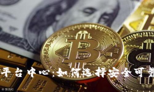 正规区块链平台中心：如何选择安全可靠的交易平台