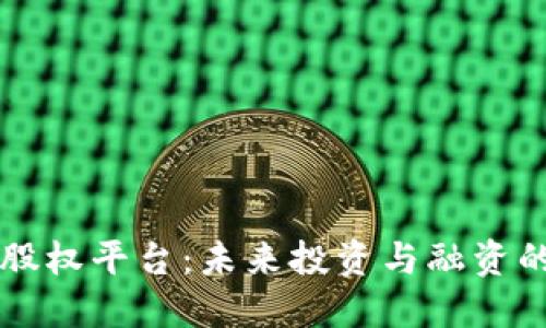 区块链股权平台：未来投资与融资的新账本