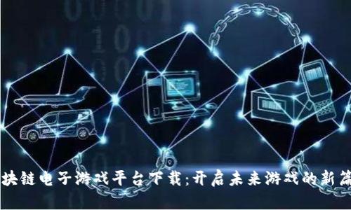 区块链电子游戏平台下载：开启未来游戏的新篇章