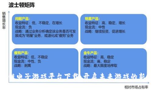 区块链电子游戏平台下载：开启未来游戏的新篇章