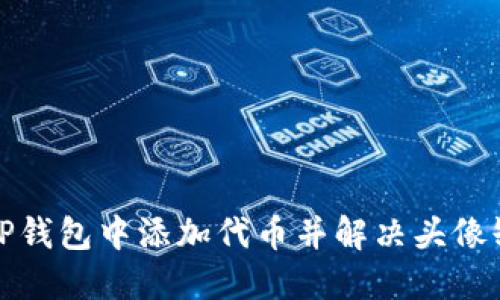 如何在TP钱包中添加代币并解决头像缺失问题