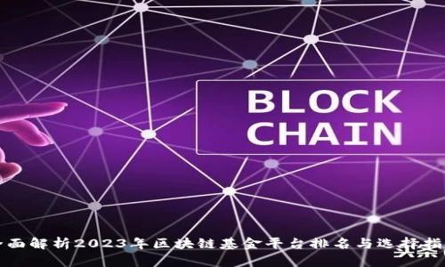 全面解析2023年区块链基金平台排名与选择指南