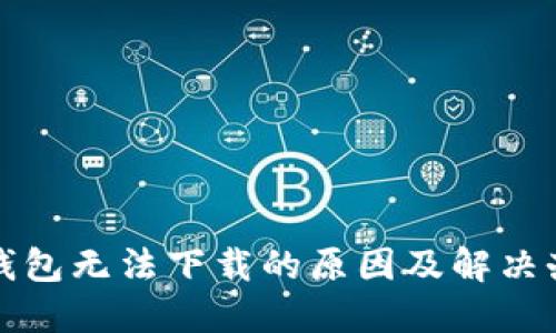 TP钱包无法下载的原因及解决办法