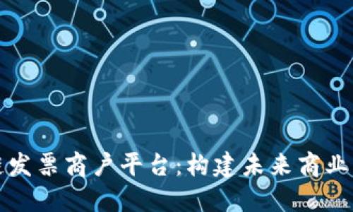 云南省区块链发票商户平台：构建未来商业生态的新机遇