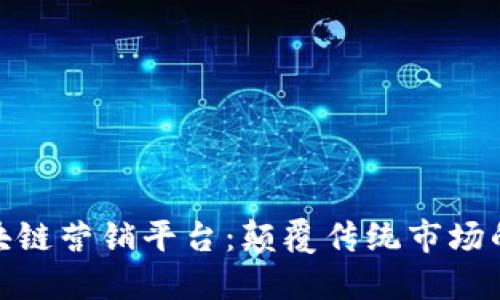 探索区块链营销平台：颠覆传统市场的新时代