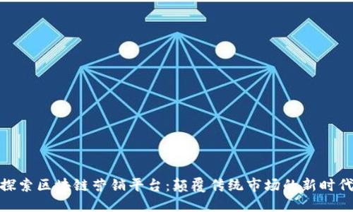 探索区块链营销平台：颠覆传统市场的新时代