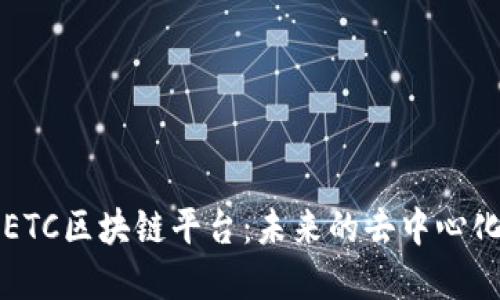 深入了解ETC区块链平台：未来的去中心化创新引擎
