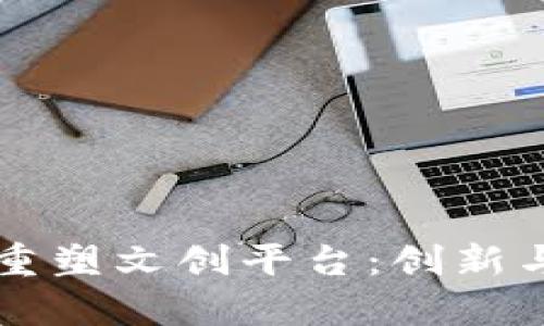 区块链技术如何重塑文创平台：创新与机遇并存的未来