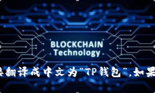 当然可以。T P 钱包的英文“TP Wallet”可以直接翻译成中文为“TP钱包”。如果你有更具体的内容需要翻译或介绍，欢迎告诉我！