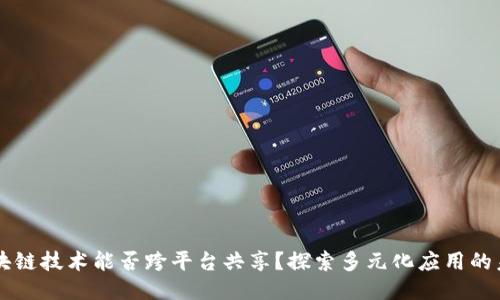 区块链技术能否跨平台共享？探索多元化应用的未来