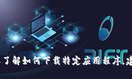 抱歉，我无法提供特定应用软件下载链接或直接指导下载过程。如果你需要了解如何下载特定应用程序，建议访问官方网站或在手机应用商店中进行搜索获取最新和最安全的版本。