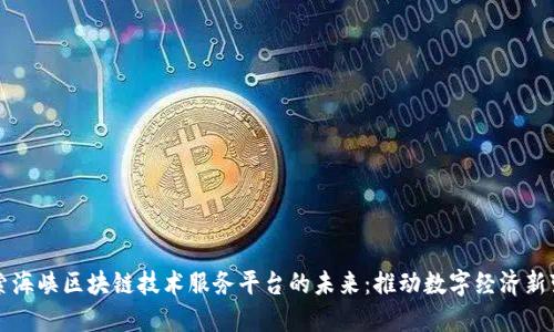 探索海峡区块链技术服务平台的未来：推动数字经济新变革
