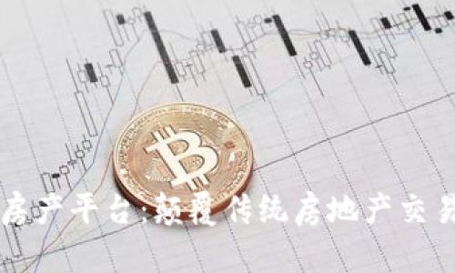 区块链房产平台：颠覆传统房地产交易的未来