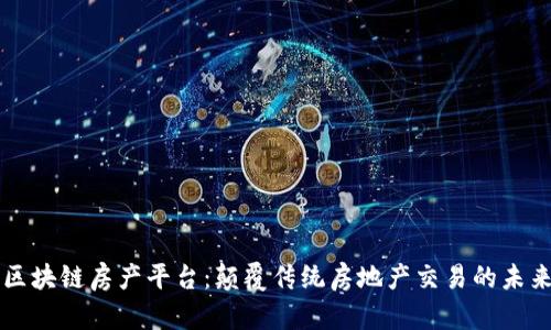 区块链房产平台：颠覆传统房地产交易的未来