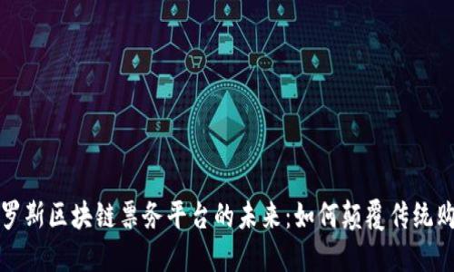探索俄罗斯区块链票务平台的未来：如何颠覆传统购票方式