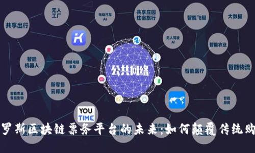 探索俄罗斯区块链票务平台的未来：如何颠覆传统购票方式