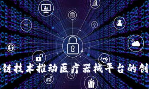 如何区块链技术推动医疗器械平台的创新与发展