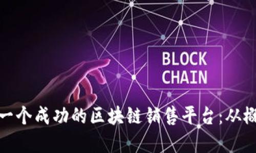 如何打造一个成功的区块链销售平台：从概念到实施