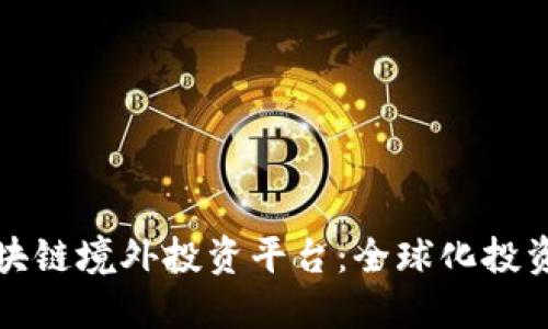 发现优质区块链境外投资平台：全球化投资的未来之路