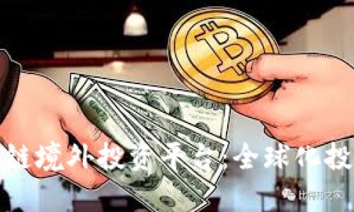 发现优质区块链境外投资平台：全球化投资的未来之路