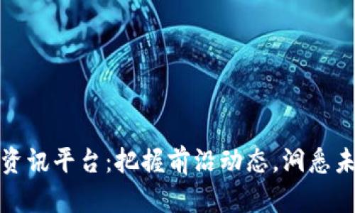 区块链资讯平台：把握前沿动态，洞悉未来机遇