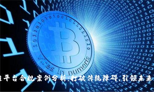 区块链平台合规案例分析：打破传统障碍，引领未来新潮流