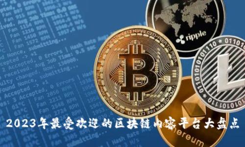 2023年最受欢迎的区块链内容平台大盘点
