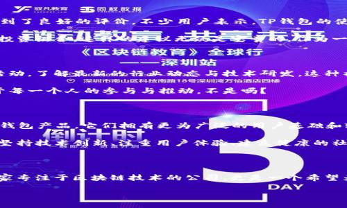 tTP钱包是哪里的公司？/t

TP钱包, 区块链, 数字货币, 钱包安全/guanjianci

引言

在数字货币日益普及的今天，各种数字货币钱包层出不穷，它们为用户提供了便捷的资产管理方式。而TP钱包，作为一款备受推崇的数字货币钱包，正逐渐走进更多用户的视野。那么，这个钱包到底是哪里来的呢？它的背后又隐藏着怎样的故事？

TP钱包的来源

TP钱包的背后是一家专注于区块链技术和数字货币研究的创新公司。该公司成立于某年，源于对区块链技术的热衷以及对数字货币未来的看好。尤其在过去几年中，区块链技术的迅猛发展与应用，吸引了一大批投资者与科技人才的加入。TP钱包正是在这样的背景下应运而生。

而TP钱包的团队成员具有丰富的区块链开发与金融行业背景，他们曾在多个知名科技公司与金融机构工作，积累了丰富的项目经验。正是这种跨界融合，使得TP钱包具备了更深厚的技术底蕴和市场洞察力。

TP钱包的功能特点

TP钱包不仅仅是一个普通的数字货币钱包，它拥有哪些功能呢？实际上，TP钱包具备了一系列非常实用的特点，极大地提升了用户的使用体验：

ul
    listrong多币种支持：/strongTP钱包支持多种主流数字货币的存储与交易，包括比特币、以太坊等。这对于拥有多种投资资产的用户来说，无疑是一个很大的便利。/li
    listrong安全防护机制：/strongTP钱包采用先进的加密技术来保护用户资产的安全。用户是否也曾经历过由于钱包安全问题而造成的损失？这样的痛点，让TP钱包在安全性上下足了功夫。/li
    listrong用户友好的界面：/strongTP钱包的接口设计十分友好，用户在使用过程中几乎不用担心操作复杂的问题，任何人都可以轻松上手。/li
    listrong便捷的交易体验：/strong通过TP钱包，用户可以快速完成数字货币之间的交易。在时下快节奏的生活中，谁不希望能够在几秒钟内完成交易呢？/li
/ul

用户反馈与市场表现

作为一款新兴的数字货币钱包，TP钱包的市场表现如何呢？根据用户的反馈，TP钱包在易用性、安全性及功能多样性方面均得到了良好的评价。不少用户表示，TP钱包的使用体验超出了他们的预期，使他们能够更加便捷地管理自己的数字资产。

当然，在市场上也不乏对TP钱包提出批评的声音。例如，部分用户希望TP钱包能够增加更多的区块链项目支持，以便于丰富其投资组合。这样的建议无疑是宝贵的，作为一款追求创新和用户体验的钱包产品，TP团队也会不断倾听用户的反馈，进行相关产品的迭代与升级。

文化与社区的建设

TP钱包不仅仅是一款数字货币钱包，更是一个围绕区块链与数字货币的社区。在这个社区中，用户可以通过参与线上线下的活动，了解最新的行业动态与技术研发。这种社区文化的建立，不仅增强了用户的黏性，也为TP钱包的推广提供了额外的动力。

通过这样的社区建设，TP钱包希望能够吸引更多对区块链技术感兴趣的人加入到这个大家庭中。毕竟，区块链技术的未来在于每一个人的参与与推动，不是吗？

面对未来的挑战与机遇

数字货币行业瞬息万变，TP钱包作为行业的新兴力量，面临着怎样的机遇与挑战？挑战无疑是巨大的，市场上已有不少成熟的钱包产品，它们拥有更为广泛的用户基础和较高的市场知名度。而在技术层面，区块链技术的更新换代也让许多钱包面临着功能跟不上的尴尬。

但是，机遇同样存在。随着更多用户对数字货币的认可和接受，TP钱包有可能成为更多用户的首选钱包。关键在于TP团队能否坚持技术创新、注重用户体验、建立健康的社区文化。你认为，TP钱包能否迎难而上，抓住这一轮市场发展机会呢？

总结

总而言之，TP钱包以其创新的技术、用户友好的设计和强大的安全性，正逐渐在数字货币市场中崭露头角。它的背后不仅是一家专注于区块链技术的公司，更是一个希望为用户提供更优质数字货币管理工具的团队。随着市场的发展与技术的不断进步，TP钱包定会在未来的发展中迎来新的辉煌。

那么，你对TP钱包的看法是什么呢？是不是也对这款钱包充满期待？无论如何，数字货币的未来值得我们共同关注。