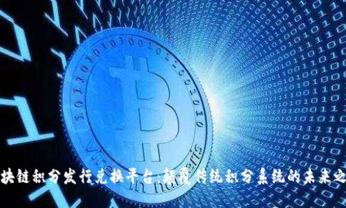 区块链积分发行兑换平台：颠覆传统积分系统的未来之路