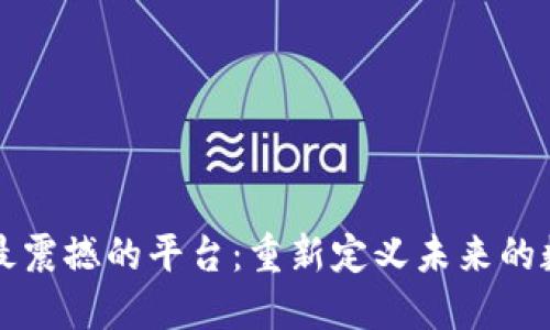 区块链最震撼的平台：重新定义未来的数字世界