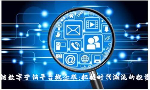 区块链数字营销平台概念股：把握时代潮流的投资机会