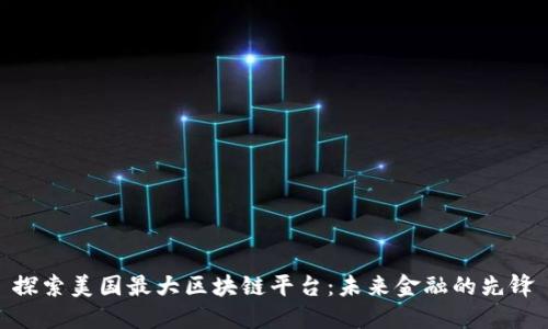 探索美国最大区块链平台：未来金融的先锋
