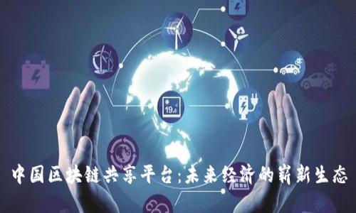 中国区块链共享平台：未来经济的崭新生态