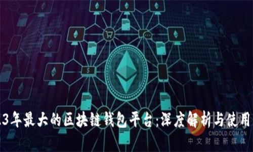 2023年最大的区块链钱包平台：深度解析与使用指南