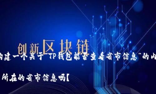 在这里，我可以为你构建一个关于“TP钱包能否查看省市信息”的内容，可以用作的文章。

TP钱包能查看出用户所在的省市信息吗？